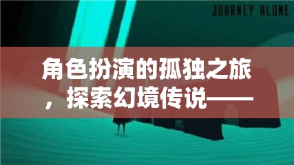 幻境傳說，沉浸式單機手游中的角色扮演孤獨之旅