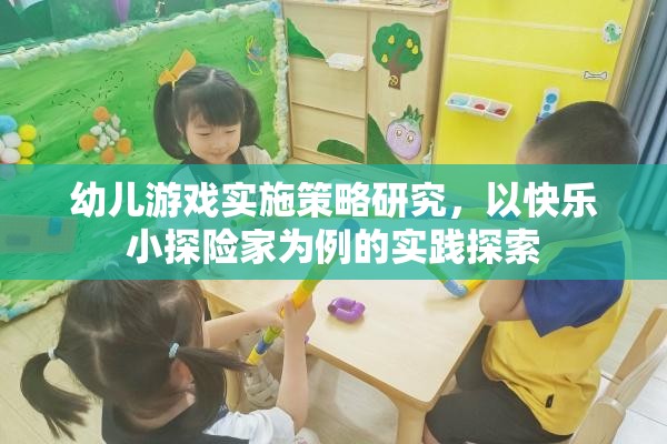 快樂小探險家，幼兒游戲?qū)嵤┎呗缘膶嵺`探索