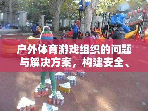 構(gòu)建安全、有趣的戶外游戲新生態(tài)，解決戶外體育游戲組織中的問題