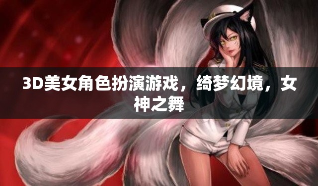 綺夢幻境，女神之舞——3D美女角色扮演的夢幻之旅