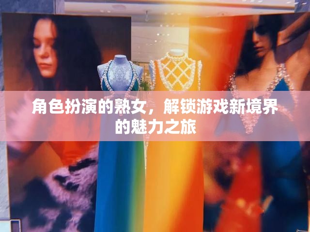 解鎖游戲新境界，熟女角色扮演的魅力之旅