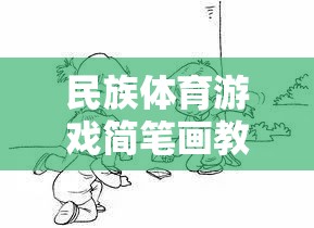 民族體育游戲簡(jiǎn)筆畫教案，傳承與創(chuàng)新的趣味課堂