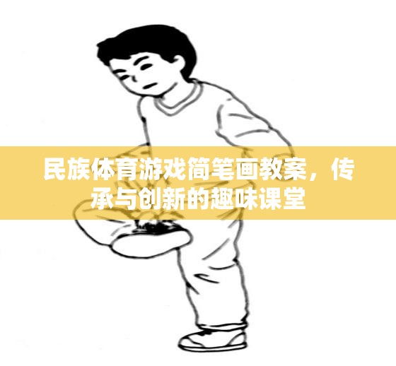 民族體育游戲簡(jiǎn)筆畫教案，傳承與創(chuàng)新的趣味課堂