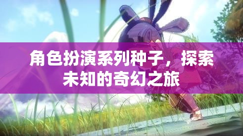 奇幻之旅，解鎖角色扮演系列種子的未知世界