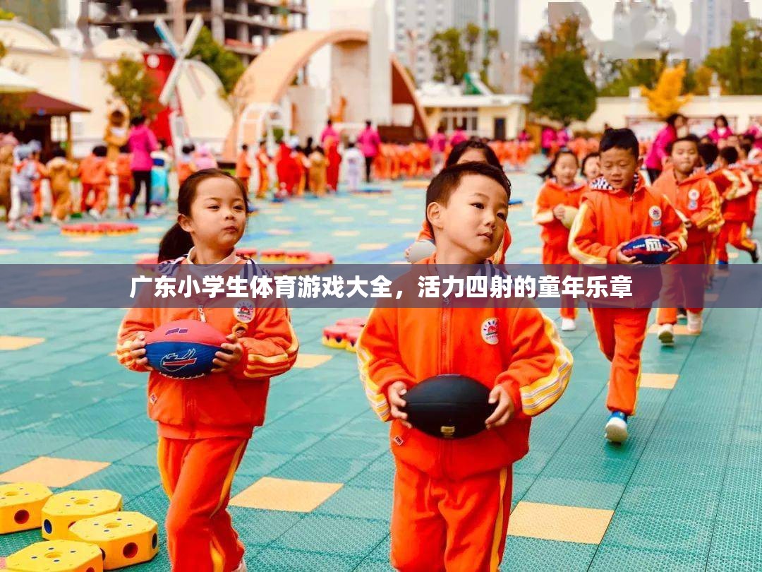 廣東小學生體育游戲大全，奏響活力四射的童年樂章