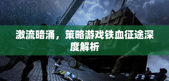 鐵血征途，激流暗涌下的策略游戲深度剖析