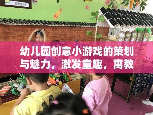 幼兒園創(chuàng)意小游戲的魅力，激發(fā)童趣，寓教于樂的奇妙之旅