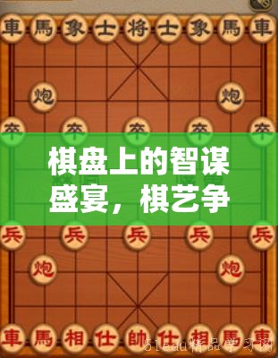 智謀對(duì)決，棋盤(pán)上的藝術(shù)與競(jìng)技