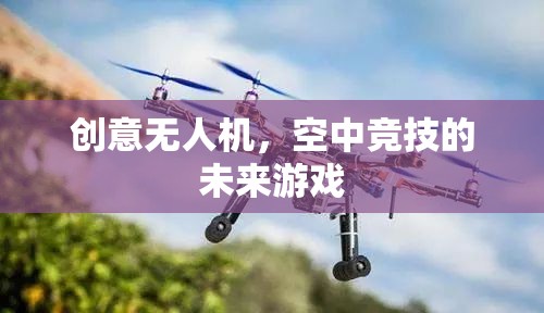 未來空中競技，創(chuàng)意無人機引領的全新游戲領域