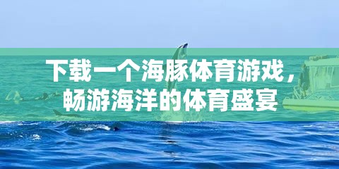 海豚體育游戲，暢游海洋的體育盛宴