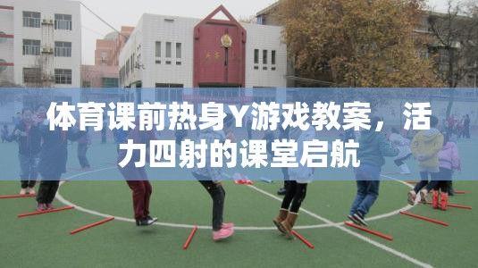 體育課前熱身Y游戲教案，活力四射的課堂啟航