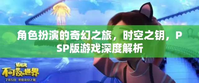 角色扮演的奇幻之旅，時(shí)空之鑰，PSP版游戲深度解析