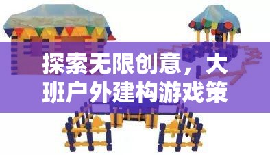 大班戶外建構(gòu)游戲策略，解鎖無限創(chuàng)意的全面解析