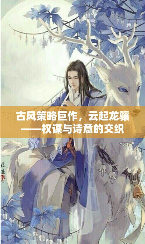 云起龍?bào)J，古風(fēng)策略巨作中的權(quán)謀與詩(shī)意交織