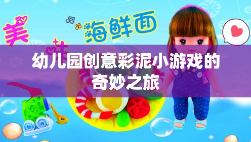 彩泥創(chuàng)意樂園，幼兒園的奇妙彩泥小游戲之旅