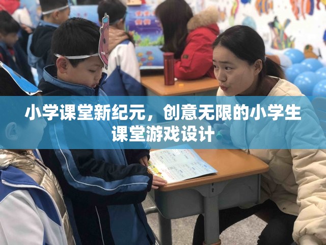 小學(xué)課堂新紀(jì)元，創(chuàng)意無限的小學(xué)生課堂游戲設(shè)計