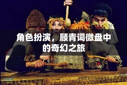 微盤奇幻之旅，顧青詞的角色扮演冒險