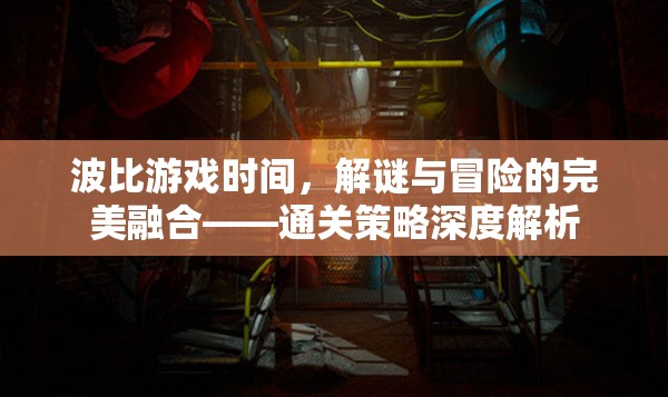 波比游戲時間，解謎與冒險的完美融合——通關(guān)策略深度解析