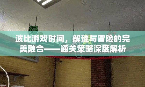 波比游戲時間，解謎與冒險的完美融合——通關(guān)策略深度解析