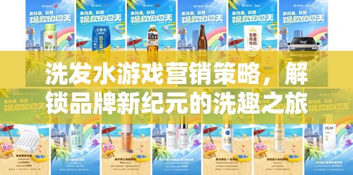 解鎖品牌新紀元，洗發(fā)水游戲的創(chuàng)新營銷策略與洗趣之旅