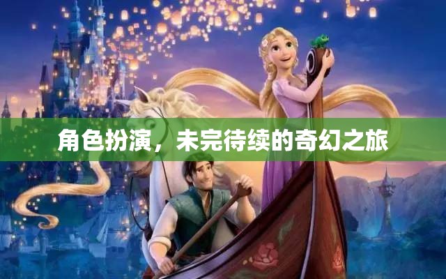 未完待續(xù)的奇幻之旅，角色扮演的奇妙冒險(xiǎn)