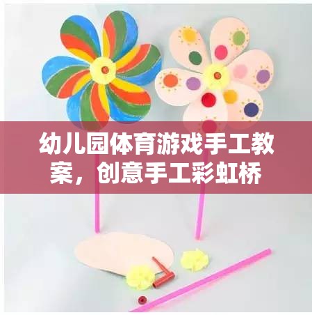 創(chuàng)意手工彩虹橋，幼兒園體育游戲與手工藝術(shù)融合的趣味教案