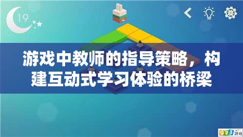 游戲中教師的指導(dǎo)策略，構(gòu)建互動式學(xué)習(xí)體驗的橋梁