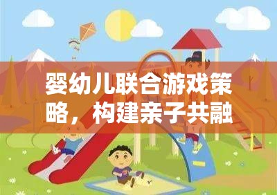 嬰幼兒聯(lián)合游戲策略，打造親子共融的快樂時(shí)光