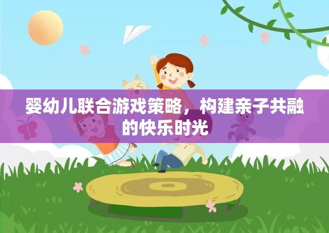 嬰幼兒聯(lián)合游戲策略，打造親子共融的快樂時(shí)光