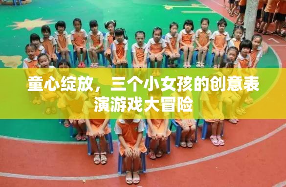 童心綻放，三個小女孩的創(chuàng)意表演游戲大冒險