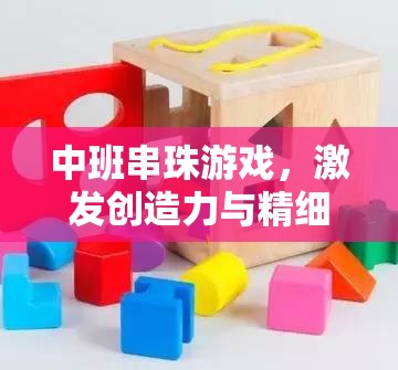 中班串珠游戲，激發(fā)創(chuàng)造力與精細動作技能的指導(dǎo)策略