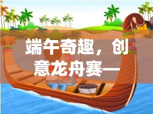 端午奇趣，創(chuàng)意龍舟賽——傳統(tǒng)與現(xiàn)代交融的游戲新體驗(yàn)