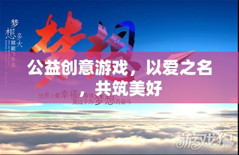 公益創(chuàng)意游戲，以愛(ài)之名，共筑美好