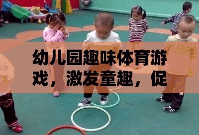 幼兒園趣味體育游戲，激發(fā)童趣，促進(jìn)全面發(fā)展