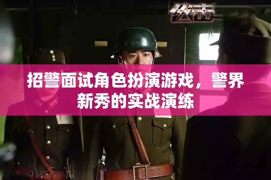 警界新秀實戰(zhàn)演練，招警面試中的角色扮演游戲