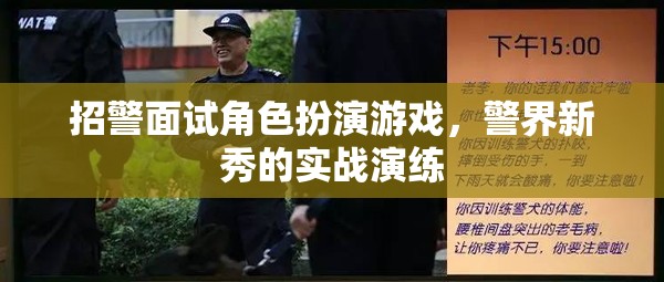 警界新秀實戰(zhàn)演練，招警面試中的角色扮演游戲