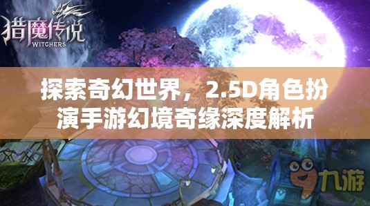 探索奇幻世界，2.5D角色扮演手游幻境奇緣深度解析