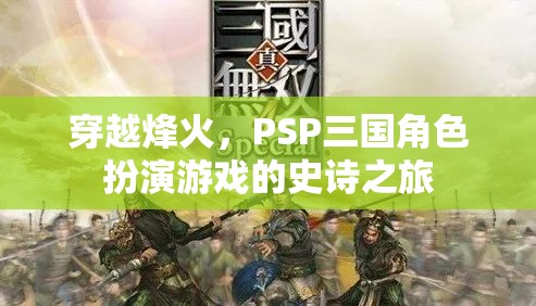 PSP三國角色扮演游戲，穿越烽火的史詩之旅