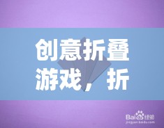 折疊的藝術(shù)，創(chuàng)意游戲中的策略與美學(xué)融合