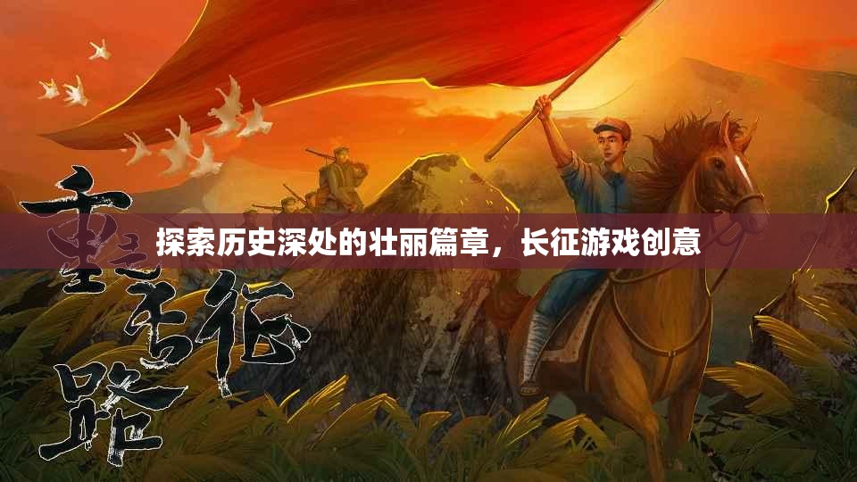 長(zhǎng)征游戲創(chuàng)意，探索歷史深處的壯麗篇章