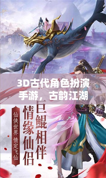 古韻江湖，穿越時(shí)空的武俠奇緣——3D古代角色扮演手游