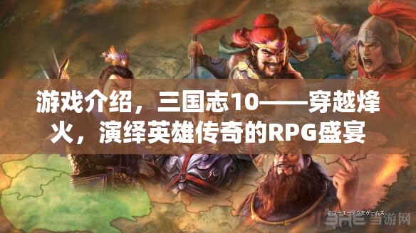 三國志10，穿越烽火，演繹英雄傳奇的RPG盛宴