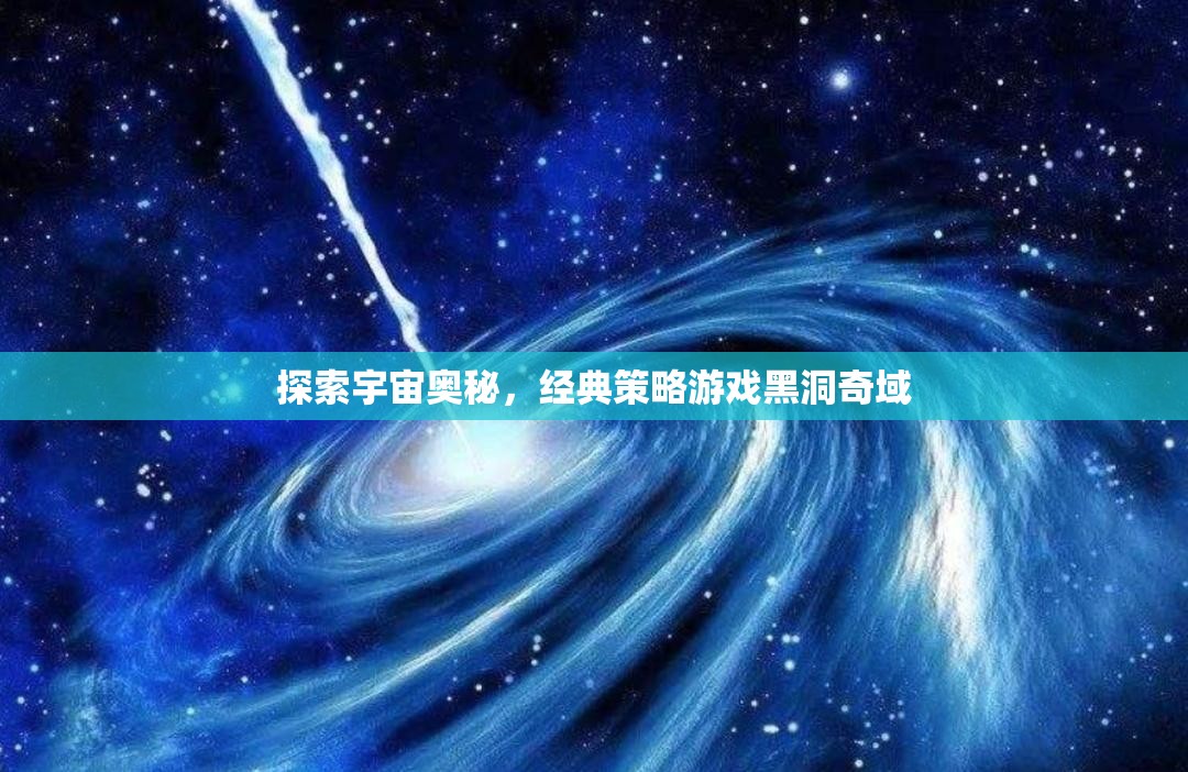 黑洞奇域，探索宇宙奧秘的經(jīng)典策略之旅