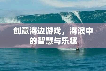 海浪中的智慧與樂(lè)趣，創(chuàng)意海邊游戲