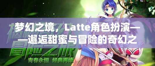 Latte角色扮演，邂逅夢幻之境的甜蜜與冒險之旅