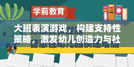 大班表演游戲，構建支持性策略，激發(fā)幼兒創(chuàng)造力與社交能力