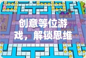 解鎖思維迷宮，創(chuàng)意等位游戲的奇妙之旅