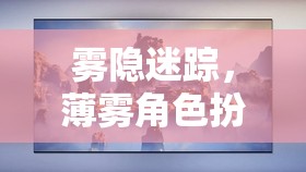 霧隱迷蹤，薄霧角色扮演游戲深度探索