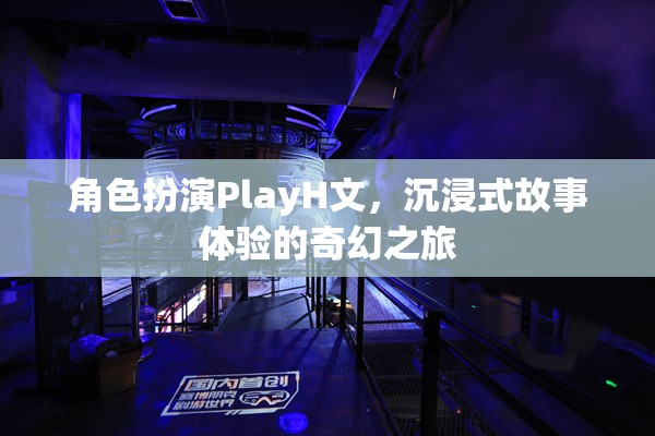 沉浸式奇幻之旅，角色扮演PlayH文的深度體驗