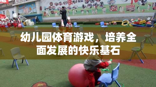 幼兒園體育游戲，培養(yǎng)全面發(fā)展的快樂基石